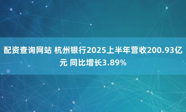 配资查询网站 杭州银行2025上半年营收200.93亿元 同比增长3.89%