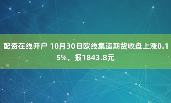 配资在线开户 10月30日欧线集运期货收盘上涨0.15%,报1843.8元